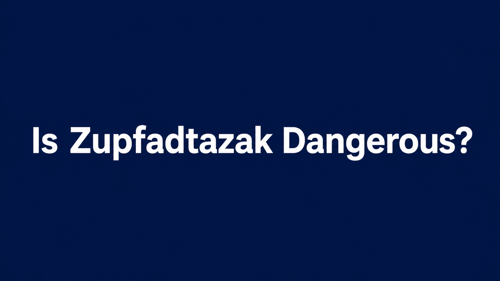 Is Zupfadtazak Dangerous?